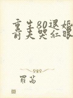 重生80退婚后前夫哭红眼txt