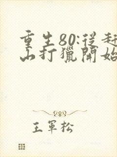 重生80:从赶山打猎开始暴富在线阅读全文