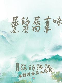 尿的尿有味道是怎么回事