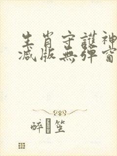 生肖守护神未删减版无弹窗笔趣阁