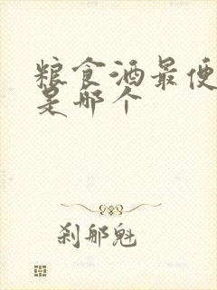 粮食酒最便宜的是哪个