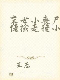 末世小丧尸被大佬捡走后小说免费