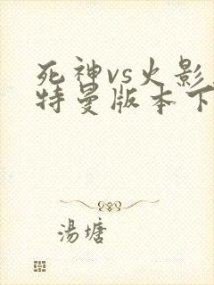 死神vs火影奥特曼版本下载全人物