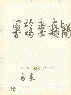 囚于永夜by麦香鸡笔趣阁未删减