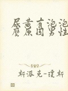 尿黄有泡泡是什么原因男性