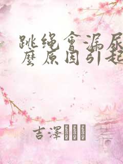 跳绳会漏尿是什么原因引起的