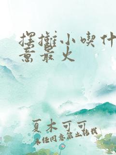 摆摊小吃什么生意最火