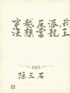 穿越反派,我真没想当龙王啊短剧