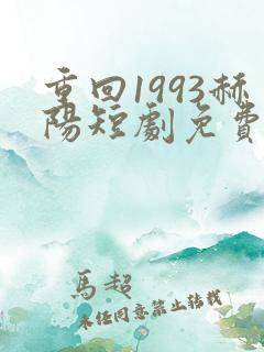 重回1993赫阳短剧免费观看