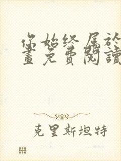 你始终属于我漫画免费阅读下拉式