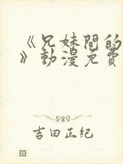 《兄妹间的秘密》动漫免费观看全集免费观看