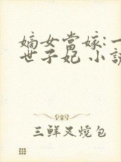 嫡女当嫁:一等世子妃 小说