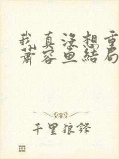 我真没想重生啊萧容鱼结局