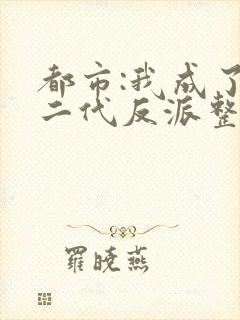 都市:我成了富二代反派整本免费