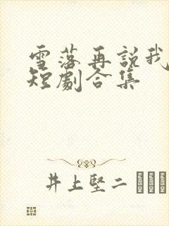 雪落再说我爱你短剧合集