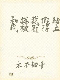 和总裁假结婚后我被宠得上头