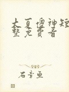 大夏傻神短剧完整免费看