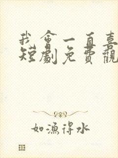 我会一直喜欢你短剧免费观看