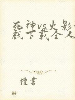 死神vs火影游戏下载全人物手机版