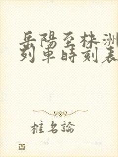 岳阳至株洲火车列车时刻表