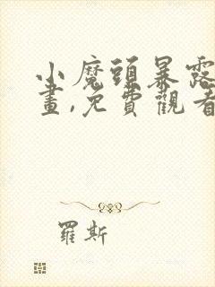 小魔头暴露啦漫画,免费观看下拉式