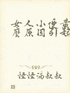 女人小便黄是什么原因引起的