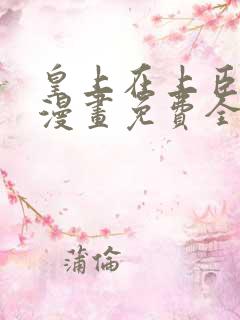 皇上在上臣在下漫画免费全集阅读下拉式