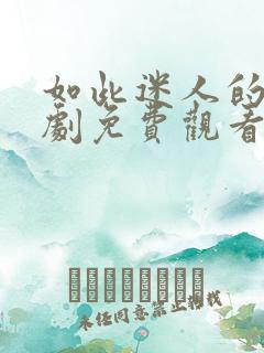 如此迷人的她短剧免费观看全集