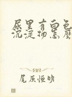 尿里有白色粉状沉淀物怎么回事