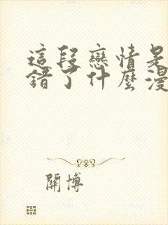 这段恋情是否搞错了什么漫画全集免费观看