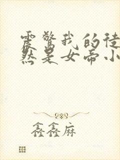 震惊我的徒弟居然是女帝小说