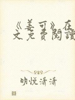 《姜可》在线全文免费阅读笔趣阁