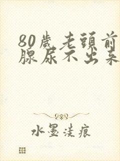 80岁老头前列腺尿不出来怎么办