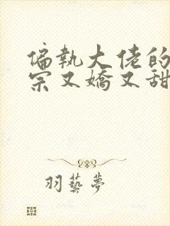 偏执大佬的小祖宗又娇又甜