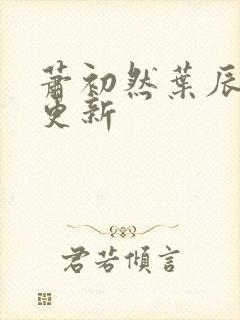 萧初然叶辰最快更新