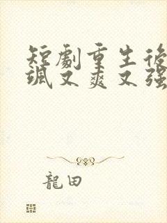 短剧重生后我又飒又爽又强免费观看完整版