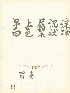 早上尿沉淀后有白色絮状物