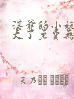 湛爷的小妖精长大了免费无弹窗阅读