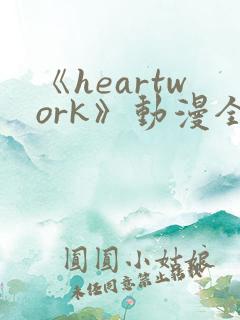 《heartwork》动漫全集免费观看