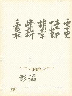 秦峰胡佳云全文最新章节更新时间