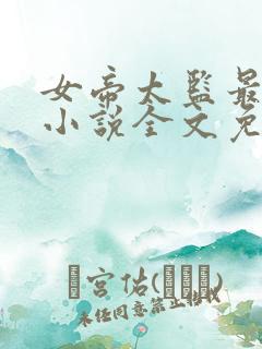 女帝太监最风流小说全文免费阅读全文