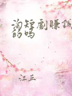 淘短剧赚钱是真的吗