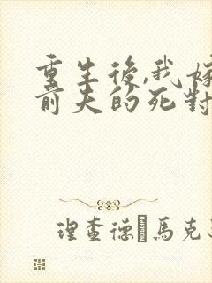 重生后,我嫁给前夫的死对头 短剧