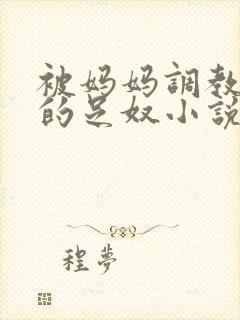 被妈妈调教成她的足奴小说