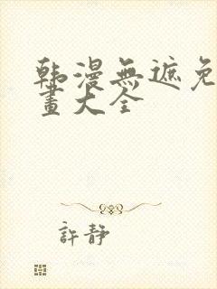 韩漫无遮免费漫画大全