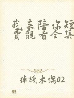 我来陪你短剧免费观看全集