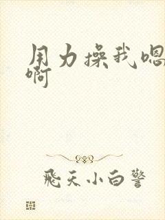 用力操我嗯嗯嗯啊