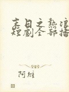 末日之热浪来袭短剧全部播放