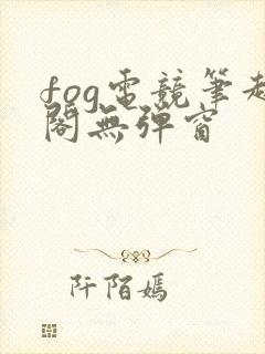 fog电竞笔趣阁无弹窗