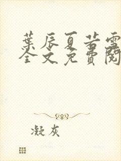 叶辰夏若雪小说全文免费阅读下载